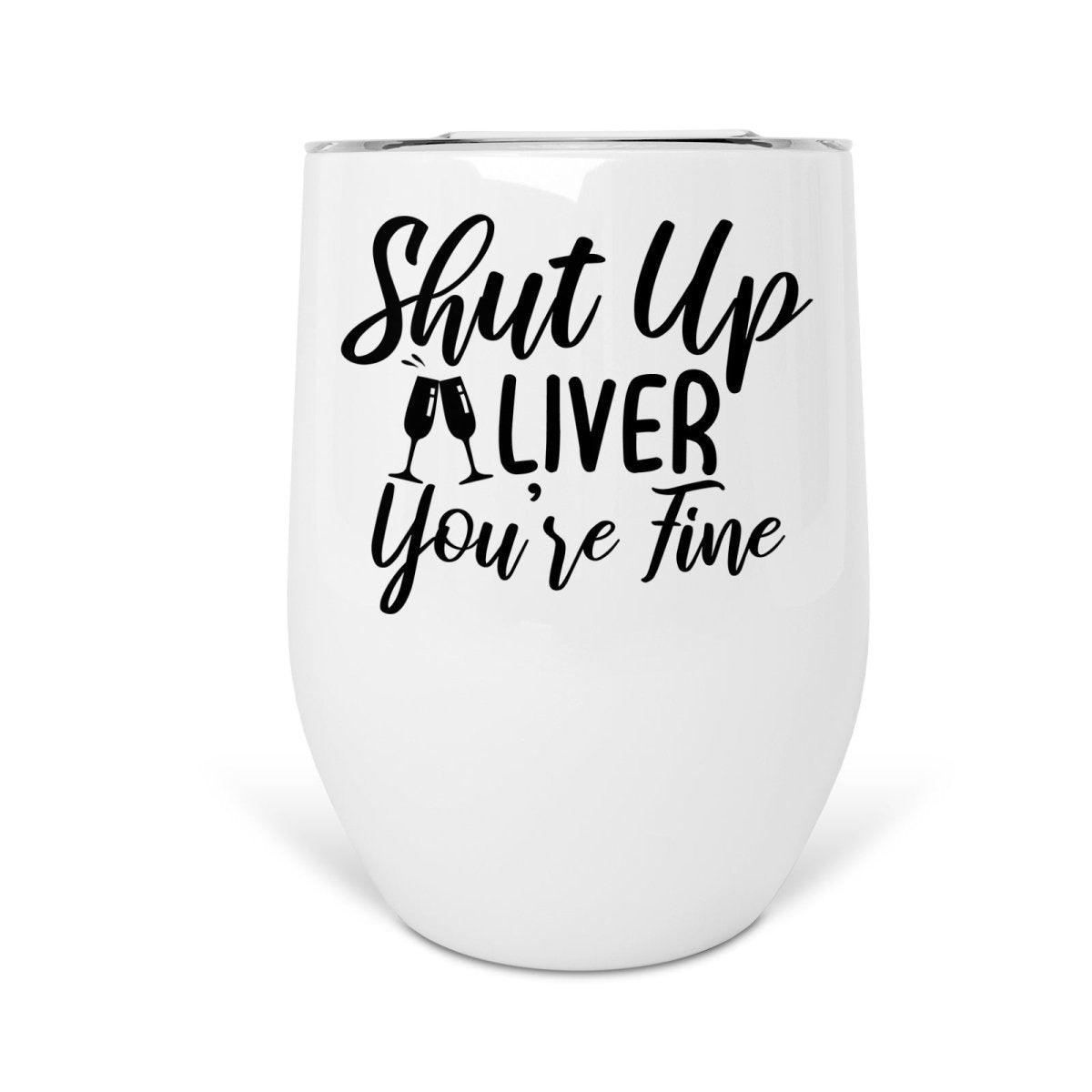 Shut Up Liver Youre Fine Wine Tumbler Printibly 6315